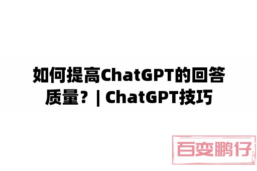 如何提高ChatGPT的回答质量？| ChatGPT技巧